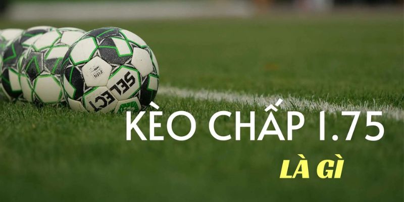 Tổng quan kèo chấp 1.75 là gì